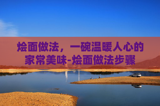 烩面做法，一碗温暖人心的家常美味-烩面做法步骤