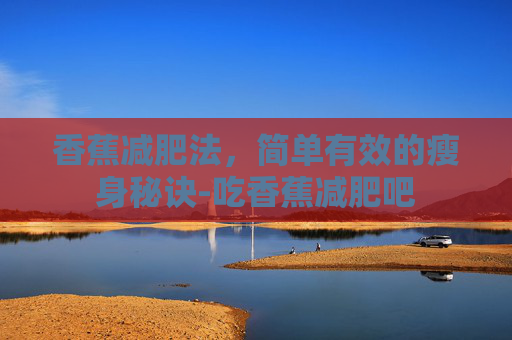 香蕉减肥法，简单有效的瘦身秘诀-吃香蕉减肥吧
