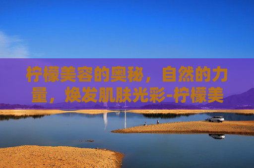 柠檬美容的奥秘，自然的力量，焕发肌肤光彩-柠檬美容的正确方法