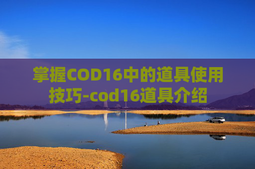 掌握COD16中的道具使用技巧-cod16道具介绍