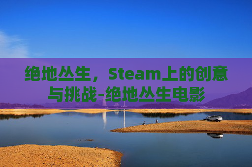 绝地丛生，Steam上的创意与挑战-绝地丛生电影