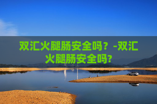 双汇火腿肠安全吗？-双汇火腿肠安全吗?