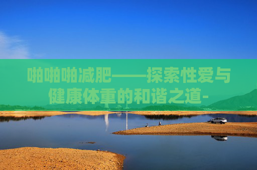 啪啪啪减肥——探索性爱与健康体重的和谐之道-