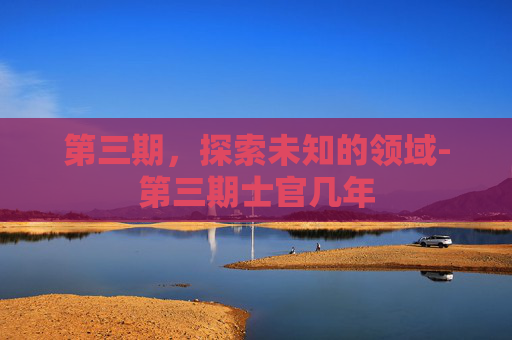 第三期，探索未知的领域-第三期士官几年