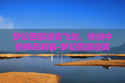 梦幻西游凌霄飞剑，传说中的神兵利器-梦幻西游凌霄飞剑图片高清