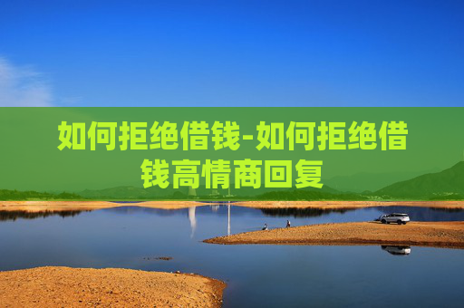如何拒绝借钱-如何拒绝借钱高情商回复