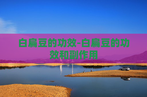 白扁豆的功效-白扁豆的功效和副作用