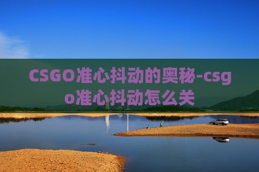CSGO准心抖动的奥秘-csgo准心抖动怎么关