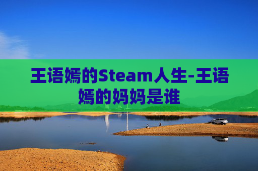 王语嫣的Steam人生-王语嫣的妈妈是谁