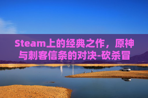 Steam上的经典之作，原神与刺客信条的对决-砍杀冒险游戏steam
