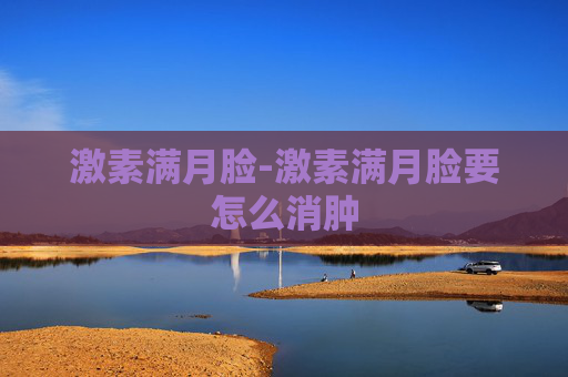 激素满月脸-激素满月脸要怎么消肿