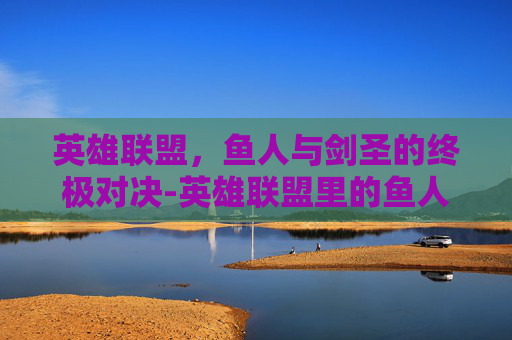 英雄联盟，鱼人与剑圣的终极对决-英雄联盟里的鱼人怎么出装