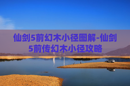仙剑5前幻木小径图解-仙剑5前传幻木小径攻略