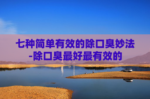 七种简单有效的除口臭妙法-除口臭最好最有效的