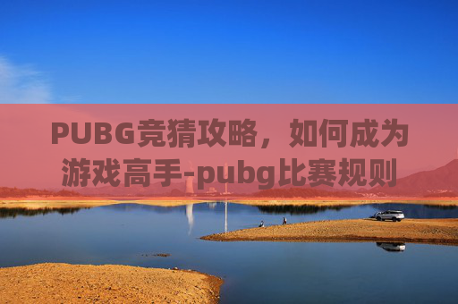 PUBG竞猜攻略，如何成为游戏高手-pubg比赛规则