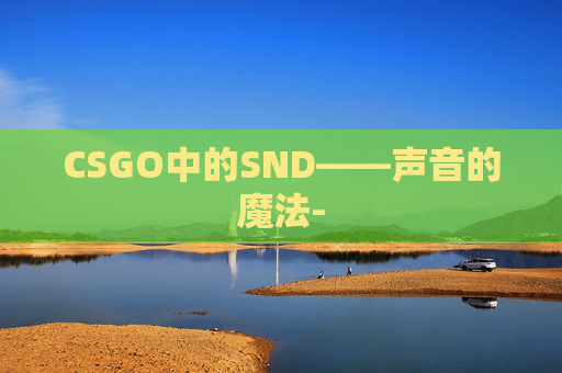 CSGO中的SND——声音的魔法-