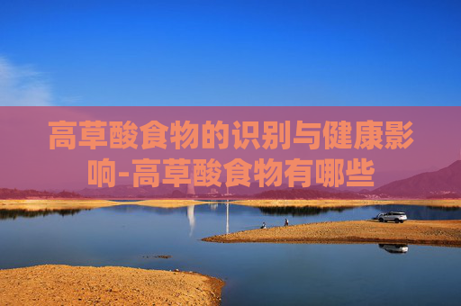高草酸食物的识别与健康影响-高草酸食物有哪些