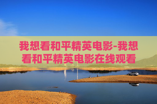 我想看和平精英电影-我想看和平精英电影在线观看