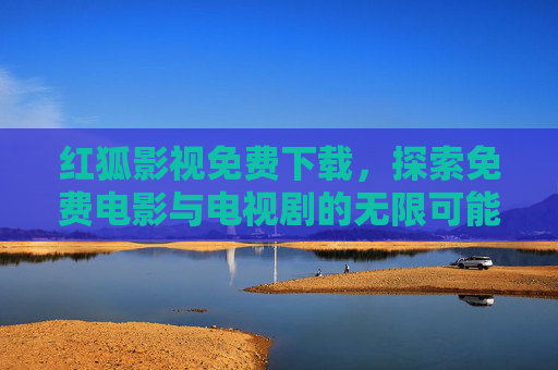 红狐影视免费下载，探索免费电影与电视剧的无限可能-红狐影视2026