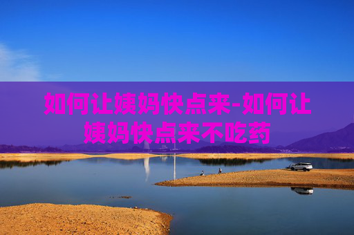 如何让姨妈快点来-如何让姨妈快点来不吃药