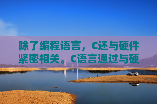 除了编程语言,C还与硬件紧密相关。C语言通过与硬件交互,实现了对计算机硬件资源的直接控制和管理。无论是操作系统还是驱动程序,都离不开C语言的支持。因此,可以说C是连接计算机硬件与软件世界的桥梁。-c是什么化学元素 除了编程语言,C还与硬件紧密相关。C语言通过与硬件交互,实现了对计算机硬件资源的直接控制和管理。无论是操作系统还是驱动程序,都离不开C语言的支持。因此,可以说C是连接计算机硬件与软件世界的桥梁。-c是什么化学元素