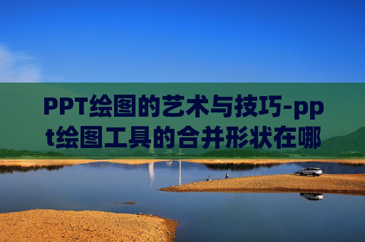 PPT绘图的艺术与技巧-ppt绘图工具的合并形状在哪里 PPT绘图的艺术与技巧-ppt绘图工具的合并形状在哪里