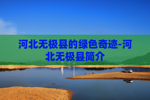 河北无极县的绿色奇迹-河北无极县简介 河北无极县的绿色奇迹-河北无极县简介