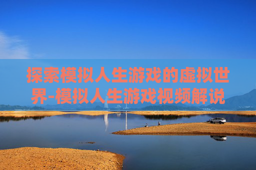 探索模拟人生游戏的虚拟世界-模拟人生游戏视频解说