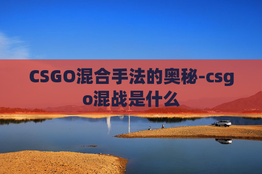 CSGO混合手法的奥秘-csgo混战是什么