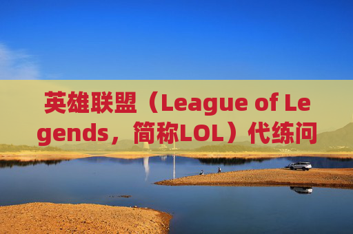 英雄联盟（League of Legends，简称LOL）代练问题何时能消除？-lol什么时候能消除代练记录
