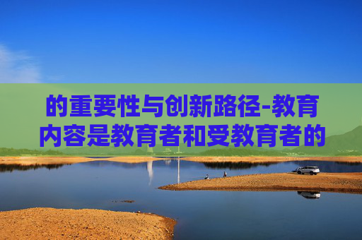 的重要性与创新路径-教育内容是教育者和受教育者的客体