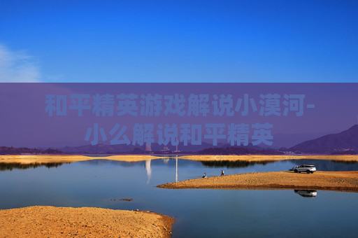 和平精英游戏解说小漠河-小么解说和平精英
