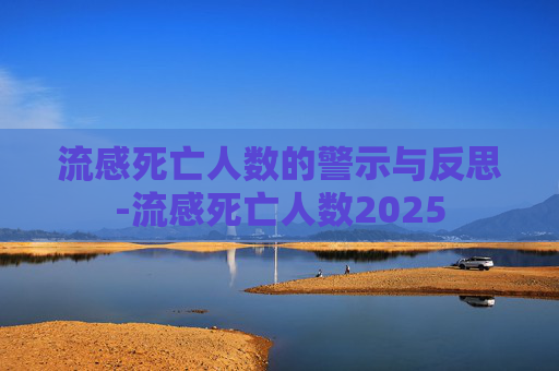 流感死亡人数的警示与反思-流感死亡人数2025