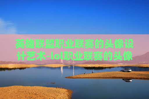 英雄联盟职业联赛的头像设计艺术-lol职业联赛的头像怎么换