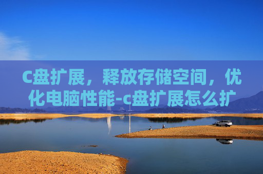 C盘扩展，释放存储空间，优化电脑性能-c盘扩展怎么扩容