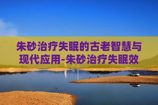 朱砂治疗失眠的古老智慧与现代应用-朱砂治疗失眠效果怎么样