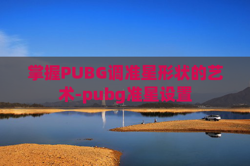 掌握PUBG调准星形状的艺术-pubg准星设置