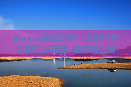 Steam模拟特警，虚拟世界中的警察英雄-模拟特警模拟器