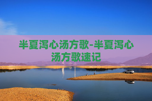 半夏泻心汤方歌-半夏泻心汤方歌速记