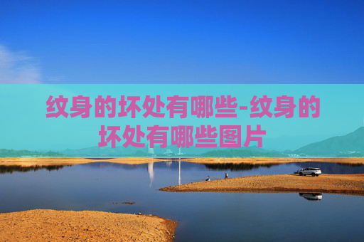 纹身的坏处有哪些-纹身的坏处有哪些图片 纹身的坏处有哪些-纹身的坏处有哪些图片