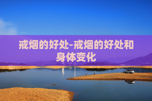 戒烟的好处-戒烟的好处和身体变化