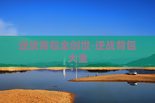 逆战背包全创世-逆战背包大全 逆战背包全创世-逆战背包大全