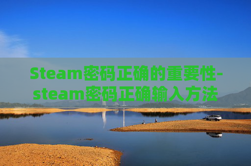 Steam密码正确的重要性-steam密码正确输入方法 Steam密码正确的重要性-steam密码正确输入方法