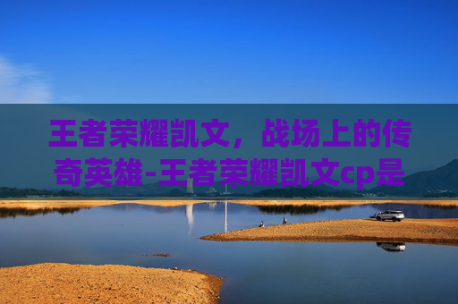 王者荣耀凯文,战场上的传奇英雄-王者荣耀凯文cp是谁 王者荣耀凯文,战场上的传奇英雄-王者荣耀凯文cp是谁