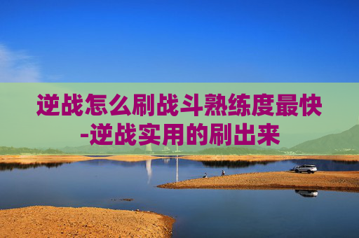 逆战怎么刷战斗熟练度最快-逆战实用的刷出来