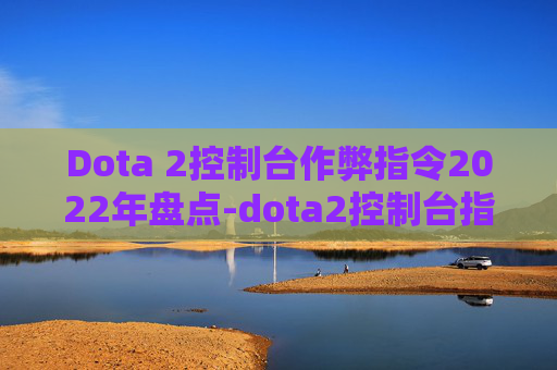 Dota 2控制台作弊指令2022年盘点-dota2控制台指令大全 Dota 2控制台作弊指令2022年盘点-dota2控制台指令大全