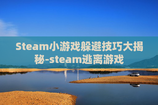 Steam小游戏躲避技巧大揭秘-steam逃离游戏