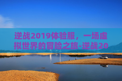 逆战2019体验服，一场虚拟世界的冒险之旅-逆战2021体验服