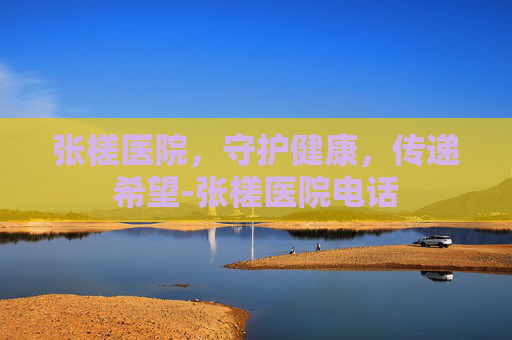张槎医院，守护健康，传递希望-张槎医院电话
