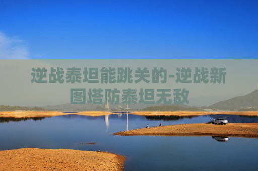 逆战泰坦能跳关的-逆战新图塔防泰坦无敌